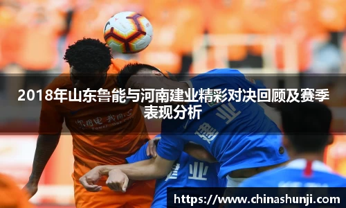 2018年山东鲁能与河南建业精彩对决回顾及赛季表现分析