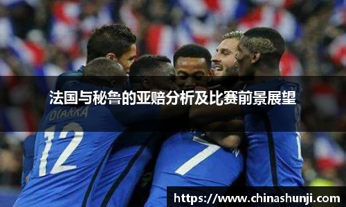 法国与秘鲁的亚赔分析及比赛前景展望
