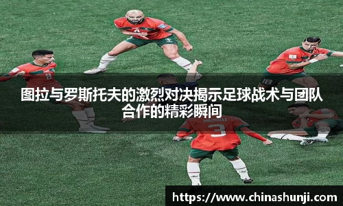 图拉与罗斯托夫的激烈对决揭示足球战术与团队合作的精彩瞬间