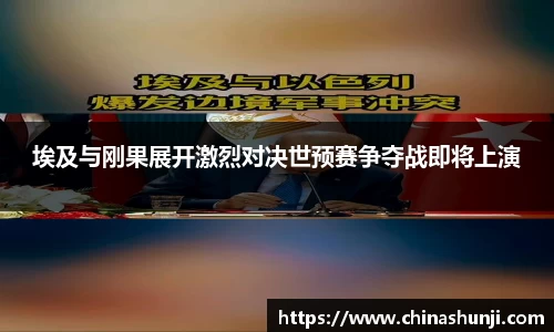 埃及与刚果展开激烈对决世预赛争夺战即将上演