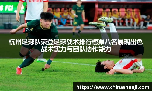 杭州足球队荣登足球战术排行榜第八名展现出色战术实力与团队协作能力