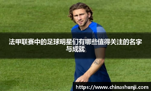 法甲联赛中的足球明星们有哪些值得关注的名字与成就