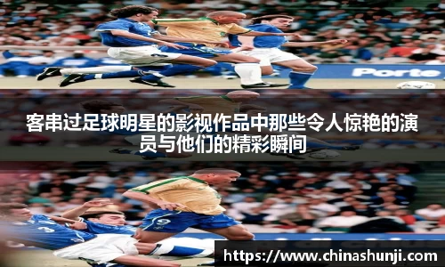 客串过足球明星的影视作品中那些令人惊艳的演员与他们的精彩瞬间