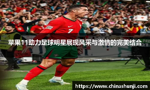 苹果11助力足球明星展现风采与激情的完美结合