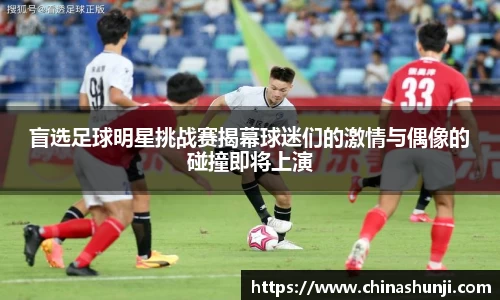 盲选足球明星挑战赛揭幕球迷们的激情与偶像的碰撞即将上演